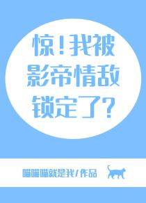 惊!我被影帝情敌锁定了